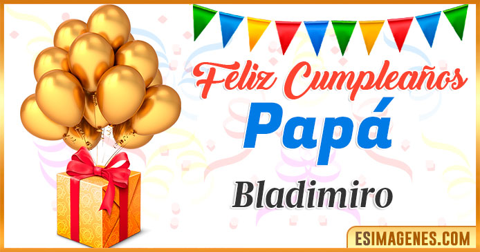 Feliz Cumpleaños Papá Bladimiro